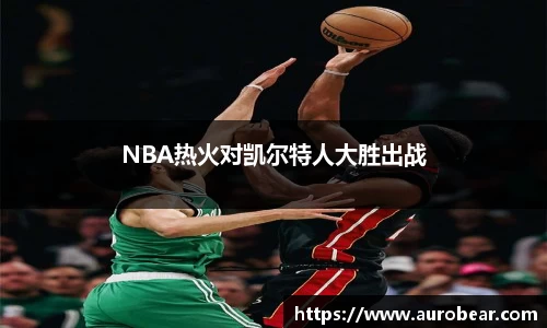 NBA热火对凯尔特人大胜出战