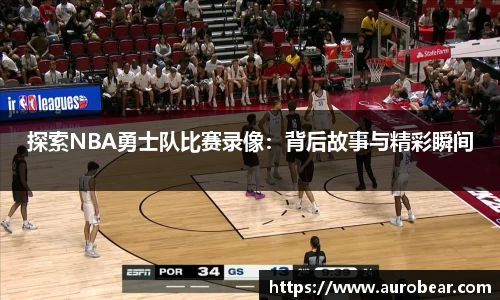 探索NBA勇士队比赛录像：背后故事与精彩瞬间