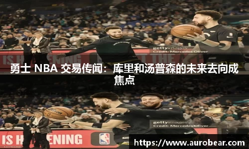 勇士 NBA 交易传闻：库里和汤普森的未来去向成焦点